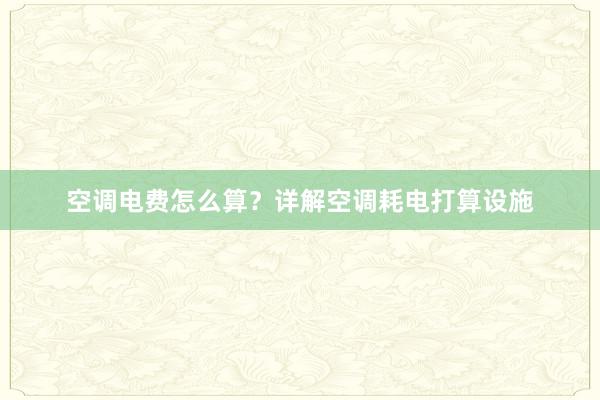 空调电费怎么算？详解空调耗电打算设施